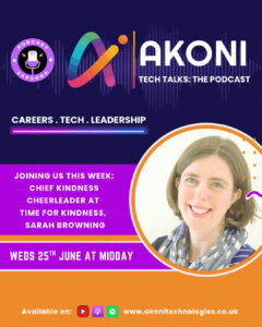 Text reading “Akoni Tech Talks the podcast. Careers, tech, leadership. Joining us this week, chief kindness cheerleader at Time for Kindness, Sarah Browning. Weds 25th June at midday.” To the right is a photo of Sarah, a woman with light skin tone and shoulder length dark blonde hair smiling at the camera.