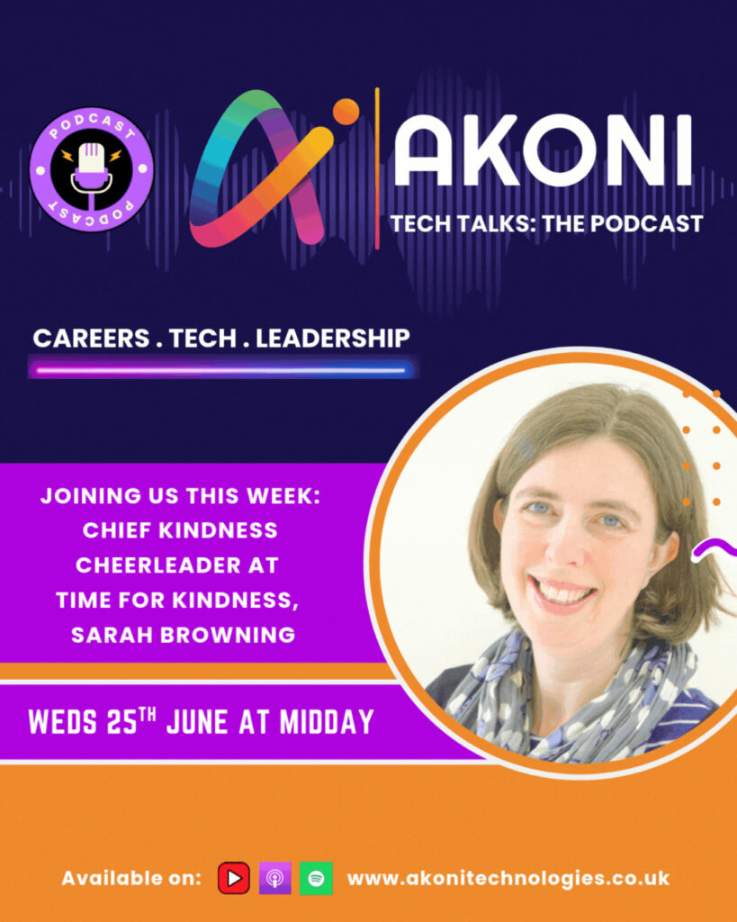 Text reading “Akoni Tech Talks the podcast. Careers, tech, leadership. Joining us this week, chief kindness cheerleader at Time for Kindness, Sarah Browning. Weds 25th June at midday.” To the right is a photo of Sarah, a woman with light skin tone and shoulder length dark blonde hair smiling at the camera.