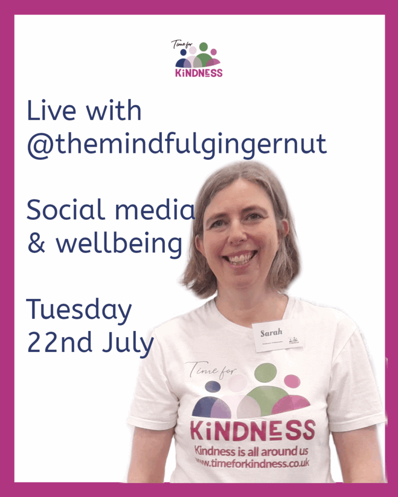 Text reading “Live with The Mindful Gingernut. Social media and wellbeing. Tuesday 22nd July.” Beside a photo of Sarah, a woman with light skin tone and light brown hair smiling broadly wearing a white t-shirt with the Time for Kindness logo on it and the tagline reading “kindness is all around us.”