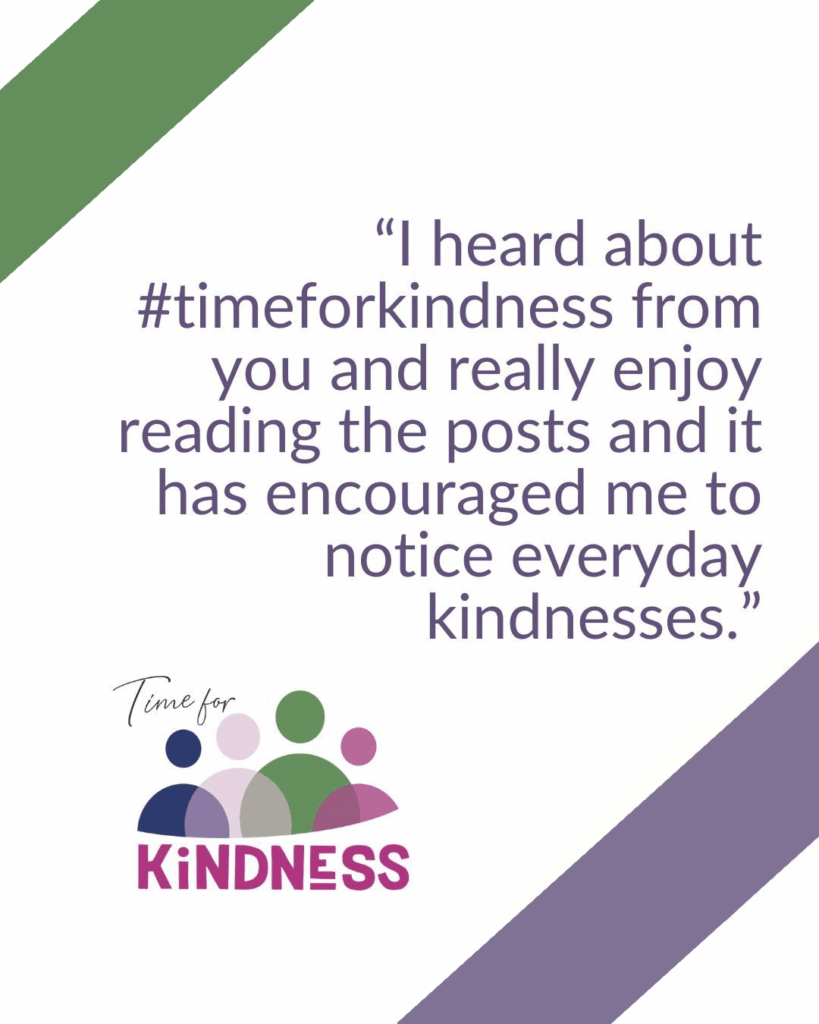 Text reading “I heard about Time for Kindness from you and really enjoy reading the posts and it has encouraged me to notice everyday kindness.”